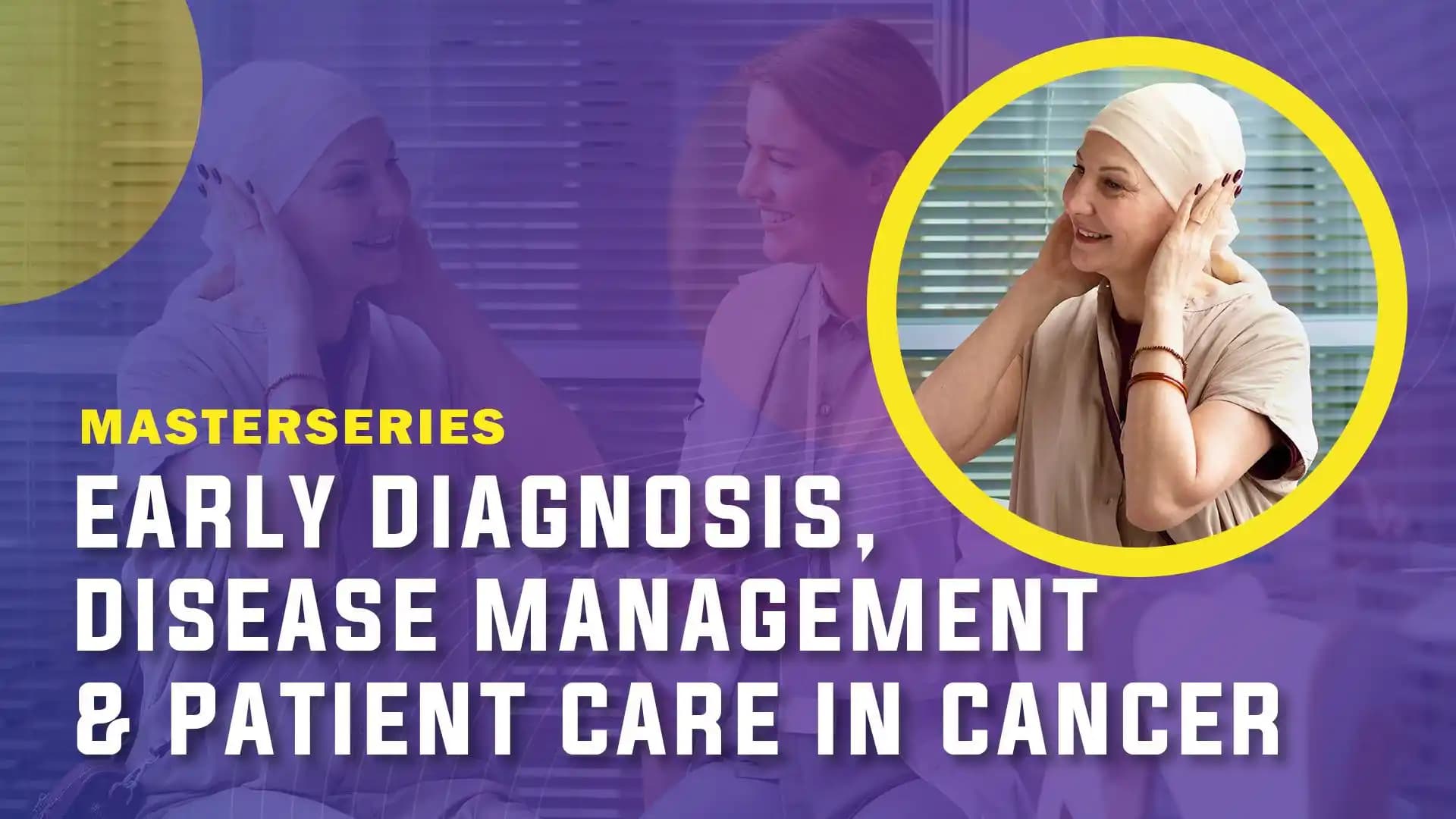 MasterSeries - Early Diagnosis, Disease Management & Patient Care in Cancer