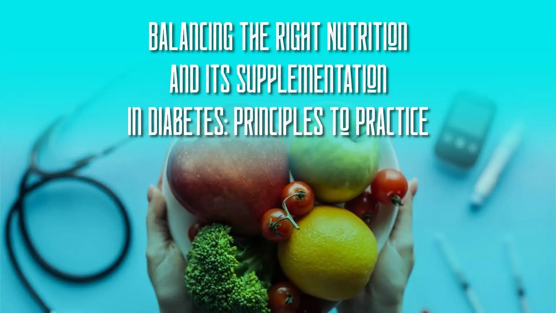 Balancing the Right Nutrition and its Supplementation in Diabetes: Principles to Practice