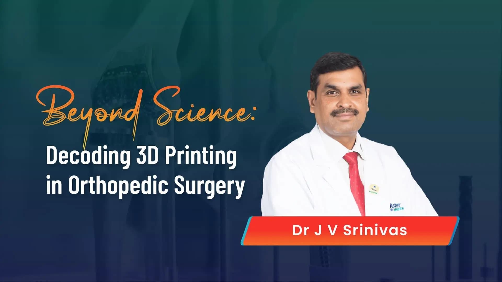 Beyond Science: Decoding 3D Printing in Orthopedic Surgery with Dr. J V Srinivas