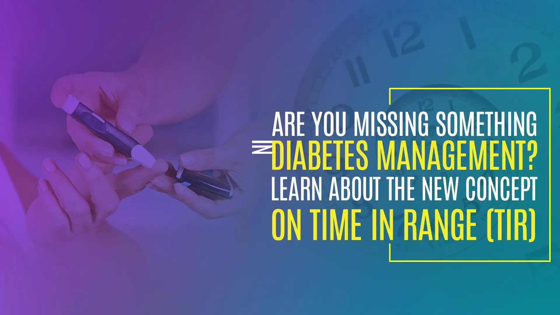 Are You Missing Something in Diabetes Management? Learn About The New Concept On Time in Range (TIR)